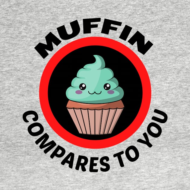 Muffin Compares To You - Muffin Pun by Allthingspunny